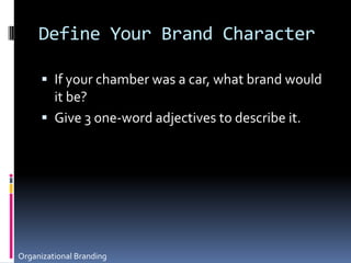 Define Your Brand CharacterIf your chamber was a car, what brand would it be?  Give 3 one-word adjectives to describe it.Organizational Branding