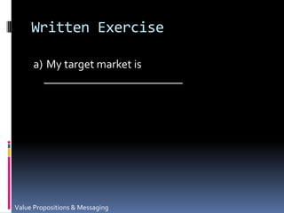 Written Exercisea)	 My target market is ________________________Value Propositions & Messaging