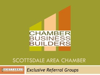 SCOTTSDALE AREA CHAMBER  Exclusive Referral Groups 