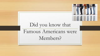 Did you know that
Famous Americans were
Members?
 