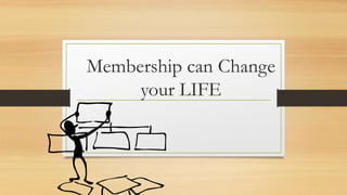 Membership can Change
your LIFE
 