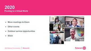 2022 Rotaract Preconvention #Rotaract22
2020
Pivoting to a Virtual World
● Move meetings to Zoom
● Other events
● Outdoor service opportunities
● Slack
 