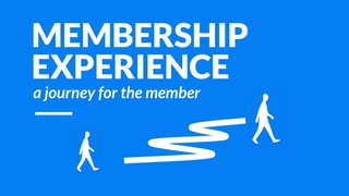 MEMBERSHIP
EXPERIENCE
a journey for the member
 