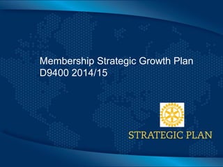 Click to edit Master title style
Membership Strategic Growth Plan
D9400 2014/15
 