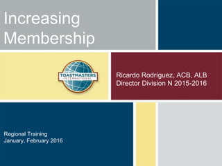 Ricardo Rodríguez, ACB, ALB
Director Division N 2015-2016
Increasing
Membership
Regional Training
January, February 2016
 