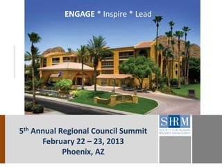 ENGAGE * Inspire * Lead




5th Annual Regional Council Summit
      February 22 – 23, 2013
            Phoenix, AZ
 