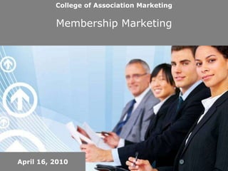 College of Association Marketing Membership Marketing April 16, 2010 
