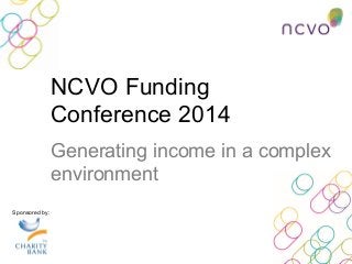 NCVO Funding
Conference 2014
Generating income in a complex
environment
Sponsored by:
 