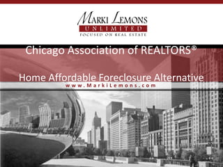Chicago Association of REALTORS®

Home Affordable Foreclosure Alternative
         www.MarkiLemons.com
 