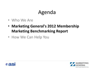 Agenda
• Who We Are
• Marketing General's 2012 Membership
  Marketing Benchmarking Report
• How We Can Help You
 