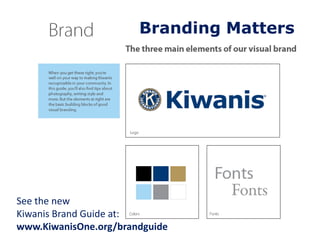 Branding Matters 
See the new 
Kiwanis Brand Guide at: 
www.KiwanisOne.org/brandguide 
 
