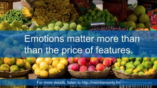 Emotions matter more than
than the price of features.
For more details, listen to http://membersonly.fm
 