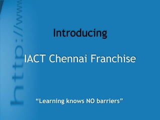 IntroducingIACT Chennai Franchise  “Learning knows NO barriers” 