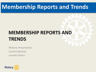 MEMBERSHIP REPORTS AND
TRENDS
Webinar Presentation
Cynthia Meehan
Jennifer Deters
Membership Reports and Trends
 