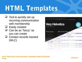 HTML Templates
 Tool to quickly set up
recurring communication
with membership
 Easily created
 Can be as “fancy” as
you can create
 Contact records tracked
(WLC)
BEST PRACTICES FOR BUILDING A MEMBER AND RETENTION
PLAN
#WebLink
 