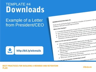 BEST PRACTICES FOR BUILDING A MEMBER AND RETENTION
PLAN
#WebLink
Downloads
TEMPLATE #4
Example of a Letter
from President/CEO
http://bit.ly/wlemails
 