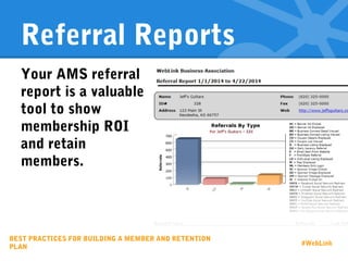 Referral Reports
Your AMS referral
report is a valuable
tool to show
membership ROI
and retain
members.
BEST PRACTICES FOR BUILDING A MEMBER AND RETENTION
PLAN
#WebLink
 