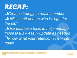 RECAP:
Create strategy to retain members
Utilize staff person who is “right for
the job”
Use database tools to help manage
those tasks – easily update as needed
Know what your retention % is – set
goals
BEST PRACTICES FOR BUILDING A MEMBER AND RETENTION
PLAN
#WebLink
 
