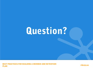 BEST PRACTICES FOR BUILDING A MEMBER AND RETENTION
PLAN
Question?
#WebLink
 