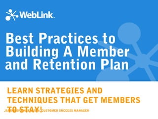 LEARN STRATEGIES AND
TECHNIQUES THAT GET MEMBERS
TO STAY!
Best Practices to
Building A Member
and Retention Plan
JANINE SPRINGER, IOM, CUSTOMER SUCCESS MANAGER
 