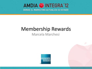 Membership Rewards
   Marcela Marchesi
 
