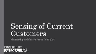Sensing of Current
Customers
Membership satisfaction survey June 2014
 