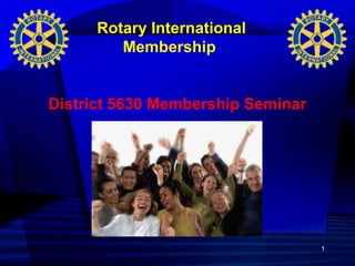 1
Rotary International
Membership
District 5630 Membership Seminar
 