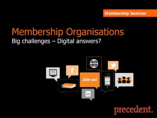 Membership Seminar




Membership Organisations
Big challenges – Digital answers?
 
