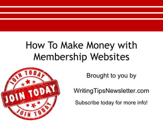 How To Make Money with Membership Websites Brought to you by WritingTipsNewsletter.com Subscribe today for more info! 