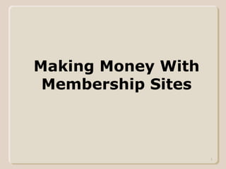 1
Making Money With
Membership Sites
 