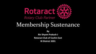 Membership Sustenance
By
Rtr Shyam Prakash J
Rotaract Club of Cochin East
RI District 3201
 
