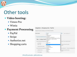 Other tools
 Video hosting:
 Vimeo Pro
 Wistia
 Payment Processing
 PayPal
 Stripe
 Authorize.net
 Shopping carts
#WordPressInsider @MichelleCasti
 