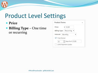 Product Level Settings
 Price
 Billing Type – One time
or recurring
#WordPressInsider @MichelleCasti
 