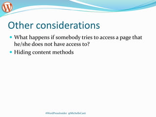Other considerations
 What happens if somebody tries to access a page that
he/she does not have access to?
 Hiding content methods
#WordPressInsider @MichelleCasti
 