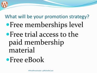 What will be your promotion strategy?
Free memberships level
Free trial access to the
paid membership
material
Free eBook
#WordPressInsider @MichelleCasti
 