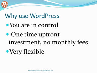 Why use WordPress
You are in control
 One time upfront
investment, no monthly fees
Very flexible
#WordPressInsider @MichelleCasti
 