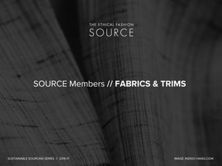 SOURCE Members // FABRICS & TRIMS
SUSTAINABLE SOURCING SERIES // 2016-17 IMAGE: INDIGO HANDLOOM
 