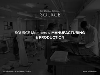SOURCE Members // MANUFACTURING
& PRODUCTION
SUSTAINABLE SOURCING SERIES // 2016-17 IMAGE: JACOBS WELL
 