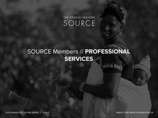 SOURCE Members // PROFESSIONAL
SERVICES & CERTIFICATION BODIES
SUSTAINABLE SOURCING SERIES // 2016-17 IMAGE: FAIRTRADE FOUNDATION UK
 