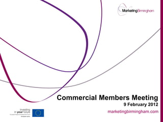 Commercial Members Meeting
                    9 February 2012
             marketingbirmingham.com
 