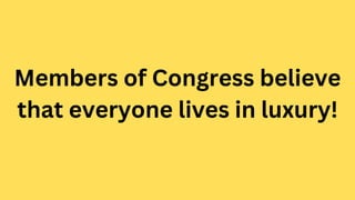 Members of Congress believe
that everyone lives in luxury!
 
