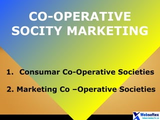 CO-OPERATIVE
SOCITY MARKETING
1. Consumar Co-Operative Societies
2. Marketing Co –Operative Societies
 