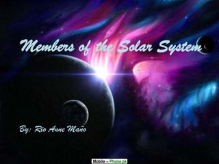 Members of the Solar System

By: Rio Anne Maño

 