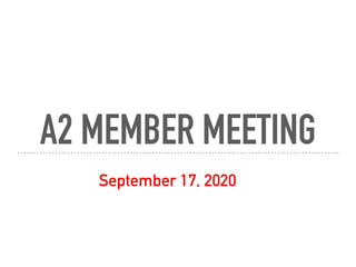 A2 MEMBER MEETING
September 17, 2020
 