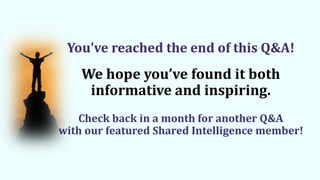 You’ve reached the end of this Q&A!
We hope you’ve found it both
informative and inspiring.
Check back in a month for another Q&A
with our featured Shared Intelligence member!
 