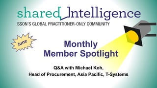 Monthly
Member Spotlight
Q&A with Michael Koh,
Head of Procurement, Asia Pacific, T-Systems
 