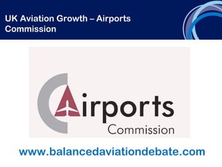 UK Aviation Growth – Airports
Commission
www.balancedaviationdebate.com
 