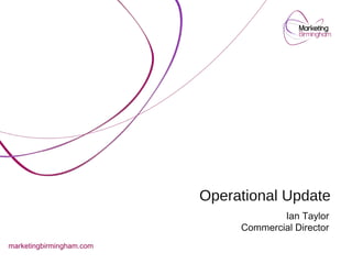 Operational Update
Ian Taylor
Commercial Director
marketingbirmingham.com
 