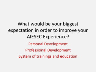 What would be your biggest
expectation in order to improve your
AIESEC Experience?
Personal Development
Professional Development
System of trainings and education

 