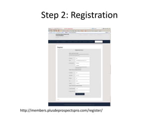 Step 2: Registration

http://members.plusdeprospectspro.com/register/

 
